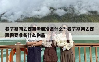 春节期间去西藏需要准备什么？春节期间去西藏需要准备什么物品