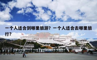 一个人适合到哪里旅游？一个人适合去哪里旅行?