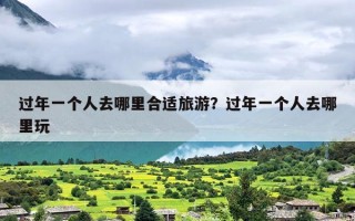 过年一个人去哪里合适旅游？过年一个人去哪里玩