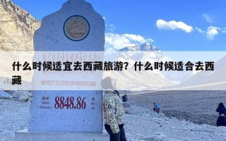 什么时候适宜去西藏旅游？什么时候适合去西藏