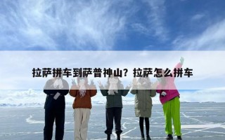 拉萨拼车到萨普神山？拉萨怎么拼车