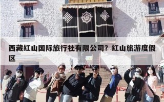 西藏红山国际旅行社有限公司？红山旅游度假区