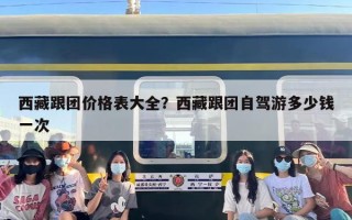 西藏跟团价格表大全？西藏跟团自驾游多少钱一次