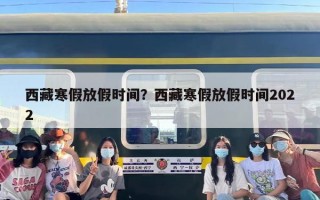 西藏寒假放假时间？西藏寒假放假时间2022