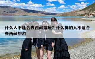 什么人不适合去西藏游玩？什么样的人不适合去西藏旅游