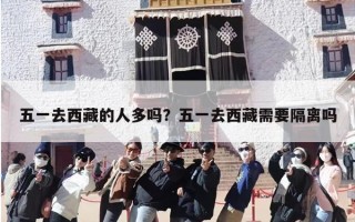 五一去西藏的人多吗？五一去西藏需要隔离吗