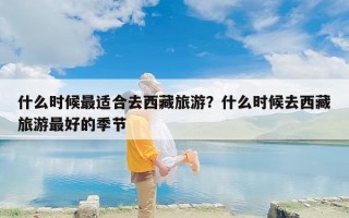 什么时候最适合去西藏旅游？什么时候去西藏旅游最好的季节