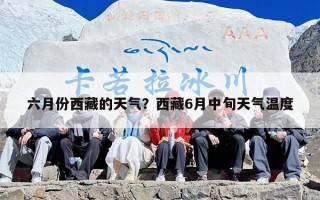 六月份西藏的天气？西藏6月中旬天气温度