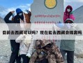 目前去西藏可以吗？现在能去西藏会隔离吗