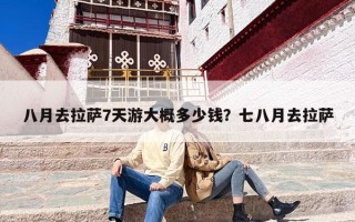 八月去拉萨7天游大概多少钱？七八月去拉萨