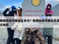 西藏旅游攻略必去景点？西藏旅游攻略必去景点顺序