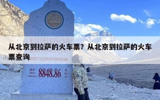 从北京到拉萨的火车票？从北京到拉萨的火车票查询