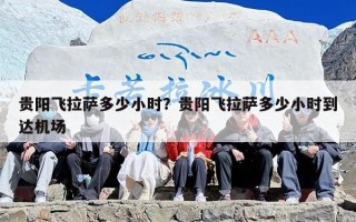 贵阳飞拉萨多少小时？贵阳飞拉萨多少小时到达机场