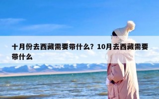 十月份去西藏需要带什么？10月去西藏需要带什么