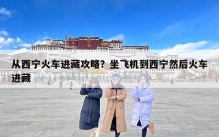 从西宁火车进藏攻略？坐飞机到西宁然后火车进藏