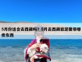 5月份适合去西藏吗？5月去西藏旅游要带哪些东西
