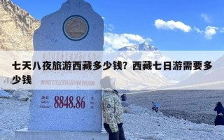 七天八夜旅游西藏多少钱？西藏七日游需要多少钱