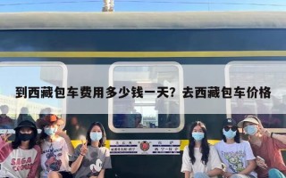 到西藏包车费用多少钱一天？去西藏包车价格