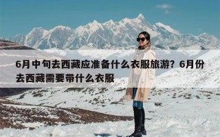 6月中旬去西藏应准备什么衣服旅游？6月份去西藏需要带什么衣服