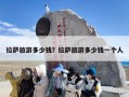 拉萨旅游多少钱？拉萨旅游多少钱一个人