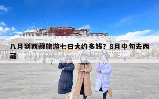 八月到西藏旅游七日大约多钱？8月中旬去西藏