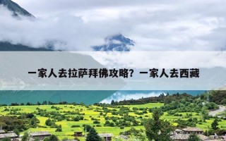 一家人去拉萨拜佛攻略？一家人去西藏