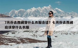 7月份去西藏穿什么衣服合适？七月份去西藏应该穿什么衣服