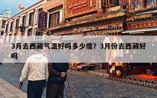 3月去西藏气温好吗多少度？3月份去西藏好吗