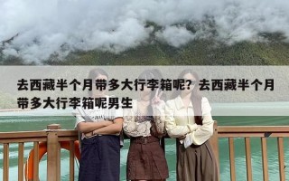去西藏半个月带多大行李箱呢？去西藏半个月带多大行李箱呢男生
