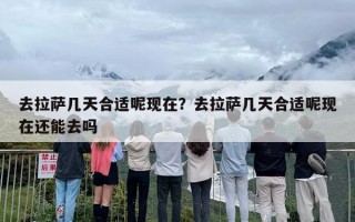 去拉萨几天合适呢现在？去拉萨几天合适呢现在还能去吗