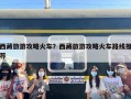 西藏旅游攻略火车？西藏旅游攻略火车路线推荐