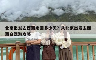 北京出发去西藏来回多少天？从北京出发去西藏自驾游攻略