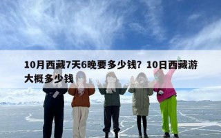 10月西藏7天6晚要多少钱？10日西藏游大概多少钱