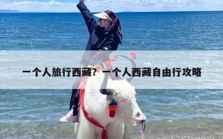 一个人旅行西藏？一个人西藏自由行攻略