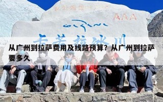 从广州到拉萨费用及线路预算？从广州到拉萨要多久