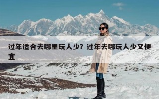 过年适合去哪里玩人少？过年去哪玩人少又便宜