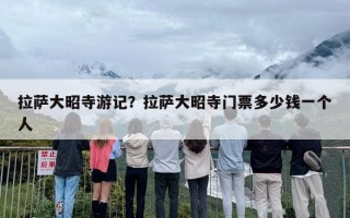 拉萨大昭寺游记？拉萨大昭寺门票多少钱一个人