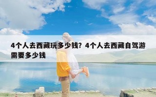 4个人去西藏玩多少钱？4个人去西藏自驾游需要多少钱