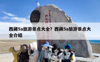 西藏5a旅游景点大全？西藏5a旅游景点大全介绍