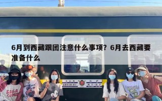 6月到西藏跟团注意什么事项？6月去西藏要准备什么