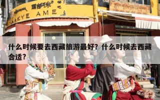 什么时候要去西藏旅游最好？什么时候去西藏合适?