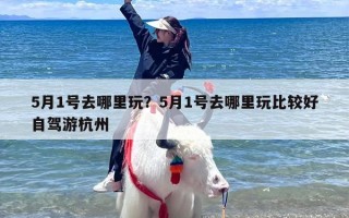 5月1号去哪里玩？5月1号去哪里玩比较好自驾游杭州