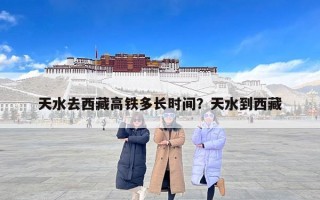 天水去西藏高铁多长时间？天水到西藏