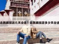 去西藏旅游几天合适？去西藏旅游多少天合适