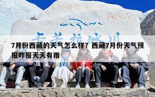 7月份西藏的天气怎么样？西藏7月份天气预报咋报天天有雨