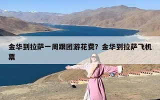 金华到拉萨一周跟团游花费？金华到拉萨飞机票