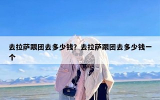 去拉萨跟团去多少钱？去拉萨跟团去多少钱一个