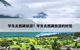 学生去西藏旅游？学生去西藏旅游的好处