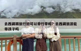 去西藏跟旅行团可以带行李吗？去西藏旅游能带孩子吗