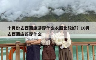 十月份去西藏旅游穿什么衣服比较好？10月去西藏应该穿什么
